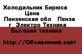 Холодильник Бирюса 134R › Цена ­ 6 000 - Пензенская обл., Пенза г. Электро-Техника » Бытовая техника   